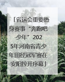 省运会重要热身赛事“奔跑吧·少年”2025年河南省青少年田径冠军赛在安阳拉开序幕